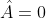 \hat{A}=0