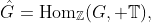 \hat{G}=\text{Hom}_{\mathbb{Z}}(G, \mathbb{T}),