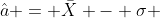 \hat{a} = \bar{X} - \sigma 