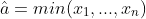 \hat{a}=min(x_1,...,x_n)