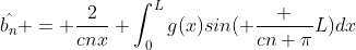\hat{b_{n}} = \frac{2}{cnx} \int^{L}_{0}g(x)sin( \frac {cn \pi}{L})dx