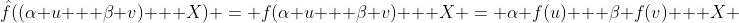 \hat{f}((\alpha u + \beta v) + X) = f(\alpha u + \beta v) + X = \alpha f(u) + \beta f(v) + X 