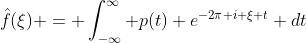 \hat{f}(\xi) = \int_{-\infty}^{\infty} p(t) e^{-2\pi i \xi t} dt