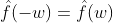 \hat{f}(-w)=\hat{f}(w)
