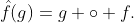 \hat{f}(g)=g \circ f.
