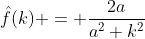 \hat{f}(k) = \frac{2a}{a^2+k^2}