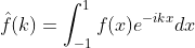 \hat{f}(k)=\int^{1}_{-1}f(x)e^{-ikx}dx