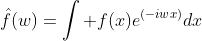 \hat{f}(w)=\int f(x)e^{(-iwx)}dx