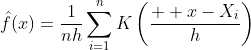 \hat{f}(x)=\frac{1}{nh}\sum_{i=1}^{n}K\left(\frac{  x-X_i}{h}\right)