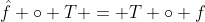 \hat{f} \circ T = T \circ f