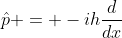 \hat{p} = -ih\frac{d}{dx}