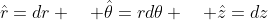 \hat{r}=dr \quad \hat{\theta}=rd\theta \quad \hat{z}=dz