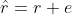 \hat{r}=r+e