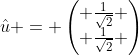 \hat{u} = \begin{pmatrix} \frac{1}{\sqrt{2}} \\ \frac{1}{\sqrt{2}} \end{pmatrix}