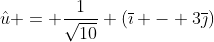 \hat{u} = \frac{1}{\sqrt{10}} (\overline{\imath} - 3\overline{\jmath})