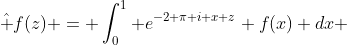 \hat f(z) = \int_0^1 e^{-2 \pi i x z} f(x) dx 