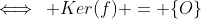 \iff\, Ker(f) = \{O\}