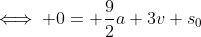 \iff 0= \frac{9}{2}a+3v+s_0