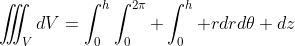 \iiint_{V}dV=\int_{0}^{h}\int_{0}^{2\pi} \int_{0}^{h} rdrd\theta dz