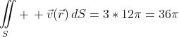 \iint\limits_S \, \vec{v}(\vec{r})\,dS=3*12\pi=36\pi