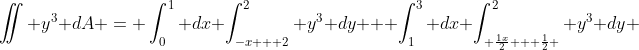 \iint y^3 dA = \int_0^1 dx \int_{-x + 2}^2 y^3 dy + \int_1^3 dx \int_{ \frac{1x}{2} + \frac{1}{2} }^2 y^3 dy 