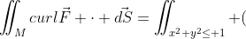 \iint_{M}^{}curl\vec{F} \cdot \vec{dS}=\iint_{x^2+y^2\leq 1} (