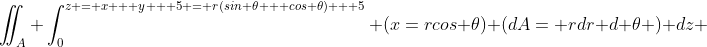 \iint_A \int_0^{z = x + y + 5 = r(sin \theta + cos \theta) + 5} (x=rcos \theta) (dA= rdr d \theta ) dz 