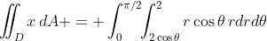 \iint_Dx\,dA = \int_0^{\pi/2}\!\!\int_{2\cos\theta}^2r\cos\theta\,rdrd\theta