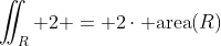 \iint_R 2 = 2\cdot \text{area}(R)