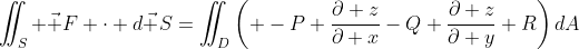 \iint_S \vec F \cdot d\vec S=\iint_D\left( -P \frac{\partial z}{\partial x}-Q \frac{\partial z}{\partial y}+R\right)dA