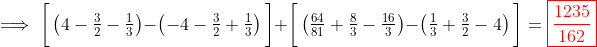 \implies\bigg[\left(4-\tfrac{3}{2}-\tfrac{1}{3}\right)-\left(-4-\tfrac{3}{2}+\tfrac{1}{3}\right)\bigg]+\bigg[\left(\tfrac{64}{81}+\tfrac{8}{3}-\tfrac{16}{3}\right)-\left(\tfrac{1}{3}+\tfrac{3}{2}-4\right)\bigg]=\color{red}\boxed{\frac{1235}{162}}