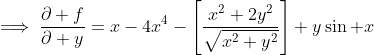 \implies\frac{\partial f}{\partial y}=x-4x^4-\left[\frac{x^2+2y^2}{\sqrt{x^2+y^2}}\right]+y\sin x