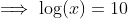 \implies\log(x)=10