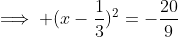 \implies (x-\frac{1}{3})^2=-\frac{20}{9}