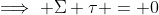 \implies \Sigma \tau = 0