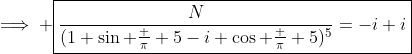 \implies \boxed{\frac{N}{(1+\sin \frac \pi 5-i \cos \frac \pi 5)^5}=-i+i}
