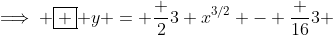 \implies \boxed { y = \frac {2}{3} x^{3/2} - \frac {16}{3} }