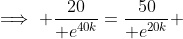 \implies \frac{20}{ e^{40k}}=\frac{50}{ e^{20k}} 