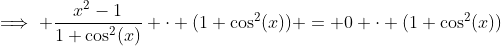 \implies \frac{x^2-1}{1+\cos^2(x)} \cdot (1+\cos^2(x)) = 0 \cdot (1+\cos^2(x))