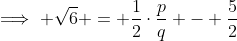 \implies \sqrt{6} = \frac{1}{2}\cdot\frac{p}{q} - \frac{5}{2}