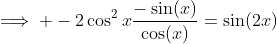 \implies -2\cos^2x\frac{-\sin(x)}{\cos(x)}=\sin(2x)