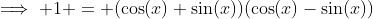 \implies 1 = (\cos(x)+\sin(x))(\cos(x)-\sin(x))