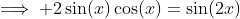 \implies 2\sin(x)\cos(x)=\sin(2x)