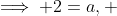 \implies 2=a, ~3 = a + b