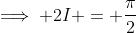 \implies 2I = \frac{\pi}{2}