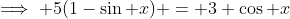 \implies 5(1-\sin x) = 3 \cos x