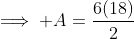 \implies A=\frac{6(18)}{2}