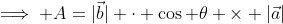 \implies A=|\vec{b}| \cdot \cos \theta \times |\vec{a}|
