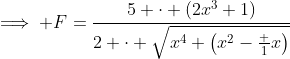 \implies F=\frac{5 \cdot (2x^3+1)}{2 \cdot \sqrt{x^4 \left(x^2-\frac 1x\right)}}