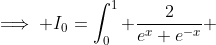\implies I_0=\int_0^1 \frac{2}{e^x+e^{-x}} ~dx=2 \int_0^1 \frac{e^x}{e^{2x}+1} ~dx